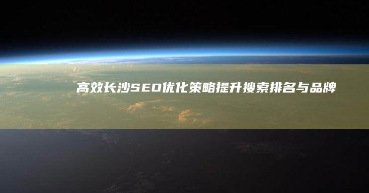 高效长沙SEO优化策略：提升搜索排名与品牌曝光度